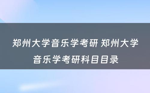 郑州大学音乐学考研 郑州大学音乐学考研科目目录