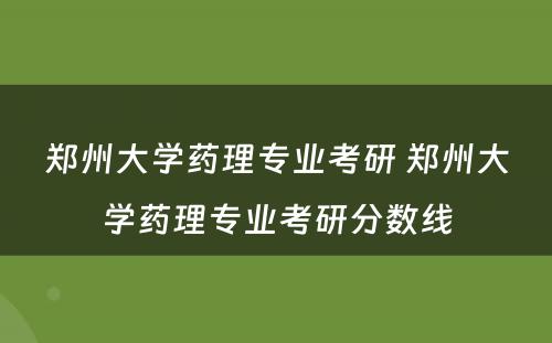 郑州大学药理专业考研 郑州大学药理专业考研分数线