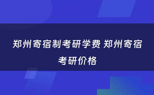 郑州寄宿制考研学费 郑州寄宿考研价格