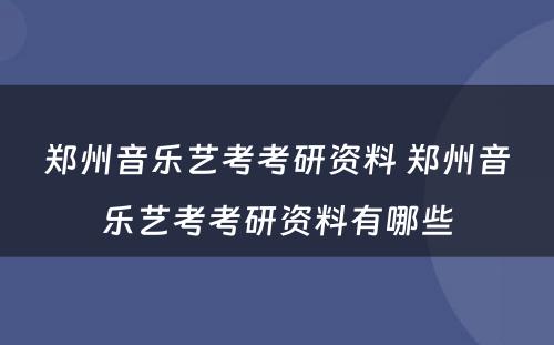 郑州音乐艺考考研资料 郑州音乐艺考考研资料有哪些