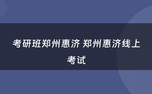 考研班郑州惠济 郑州惠济线上考试