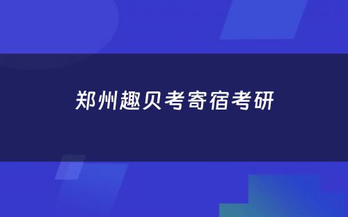 郑州趣贝考寄宿考研