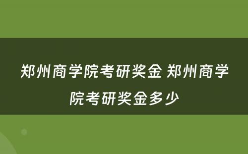 郑州商学院考研奖金 郑州商学院考研奖金多少