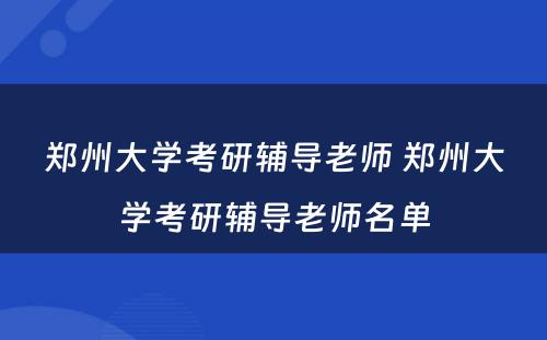 郑州大学考研辅导老师 郑州大学考研辅导老师名单