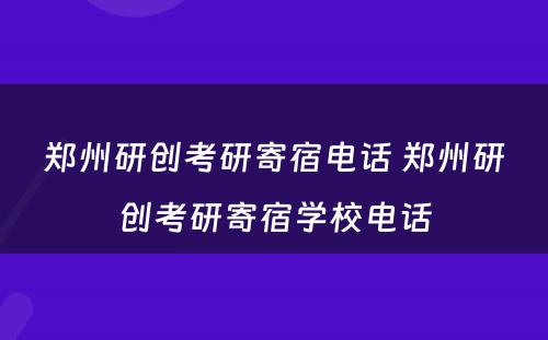 郑州研创考研寄宿电话 郑州研创考研寄宿学校电话