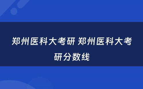 郑州医科大考研 郑州医科大考研分数线