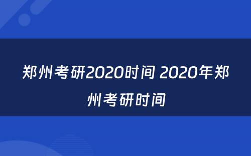 郑州考研2020时间 2020年郑州考研时间