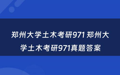 郑州大学土木考研971 郑州大学土木考研971真题答案