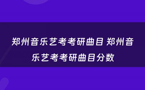 郑州音乐艺考考研曲目 郑州音乐艺考考研曲目分数