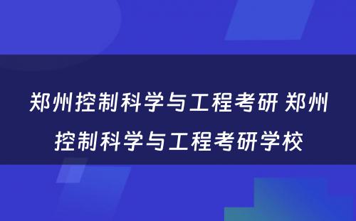 郑州控制科学与工程考研 郑州控制科学与工程考研学校