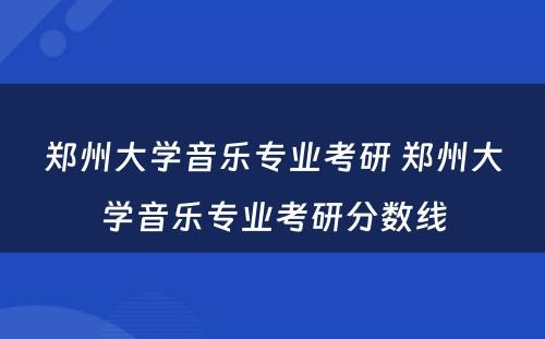 郑州大学音乐专业考研 郑州大学音乐专业考研分数线