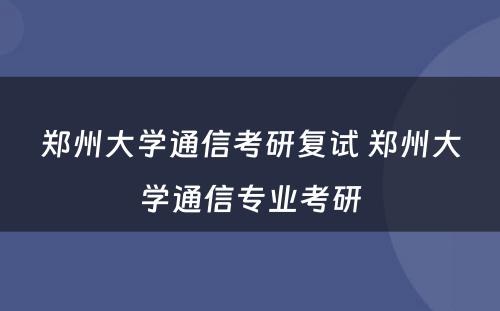 郑州大学通信考研复试 郑州大学通信专业考研