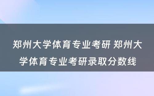 郑州大学体育专业考研 郑州大学体育专业考研录取分数线