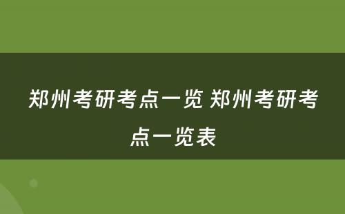 郑州考研考点一览 郑州考研考点一览表