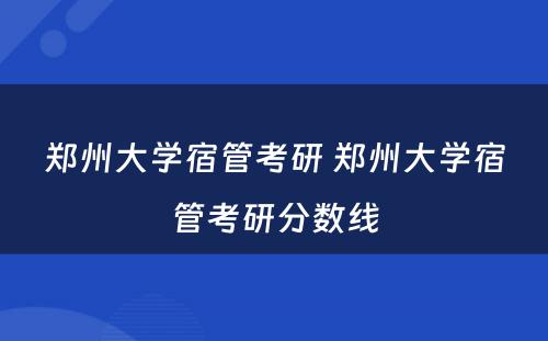 郑州大学宿管考研 郑州大学宿管考研分数线