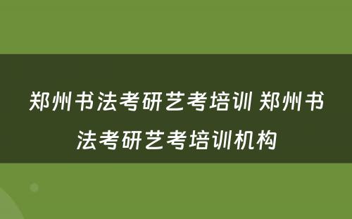 郑州书法考研艺考培训 郑州书法考研艺考培训机构