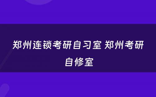 郑州连锁考研自习室 郑州考研自修室