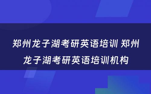 郑州龙子湖考研英语培训 郑州龙子湖考研英语培训机构