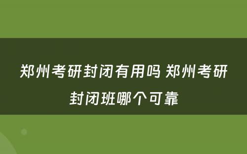 郑州考研封闭有用吗 郑州考研封闭班哪个可靠