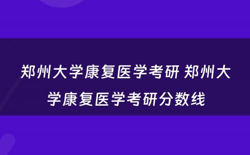 郑州大学康复医学考研 郑州大学康复医学考研分数线