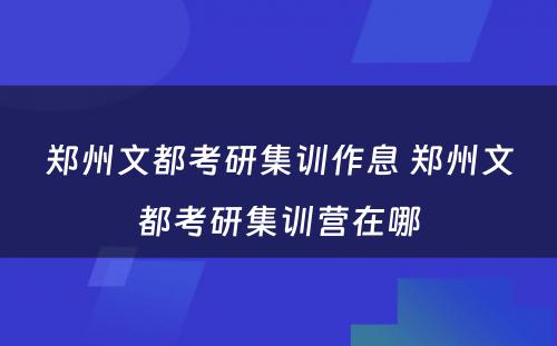 郑州文都考研集训作息 郑州文都考研集训营在哪