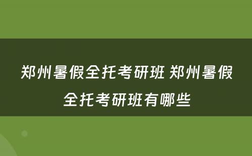 郑州暑假全托考研班 郑州暑假全托考研班有哪些