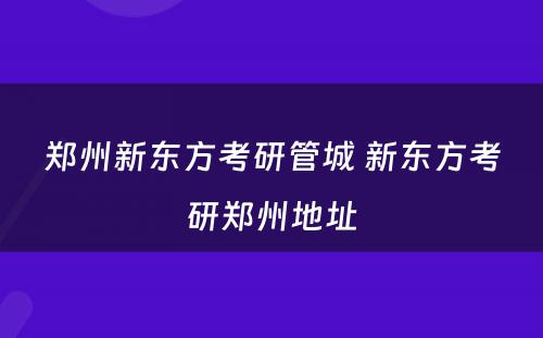 郑州新东方考研管城 新东方考研郑州地址