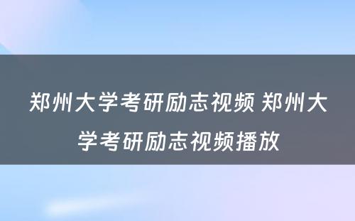 郑州大学考研励志视频 郑州大学考研励志视频播放