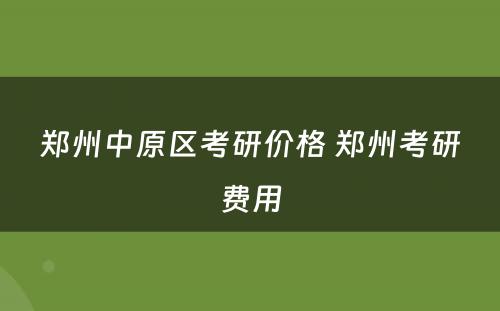 郑州中原区考研价格 郑州考研费用