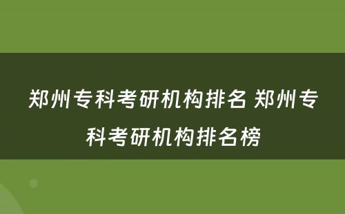 郑州专科考研机构排名 郑州专科考研机构排名榜