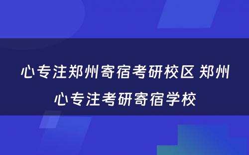 心专注郑州寄宿考研校区 郑州心专注考研寄宿学校