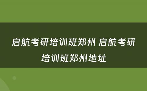 启航考研培训班郑州 启航考研培训班郑州地址