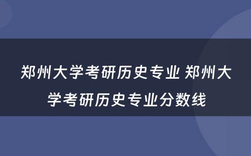 郑州大学考研历史专业 郑州大学考研历史专业分数线