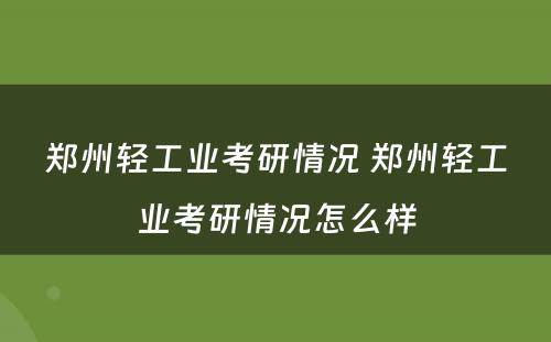 郑州轻工业考研情况 郑州轻工业考研情况怎么样