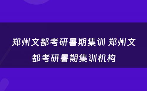 郑州文都考研暑期集训 郑州文都考研暑期集训机构