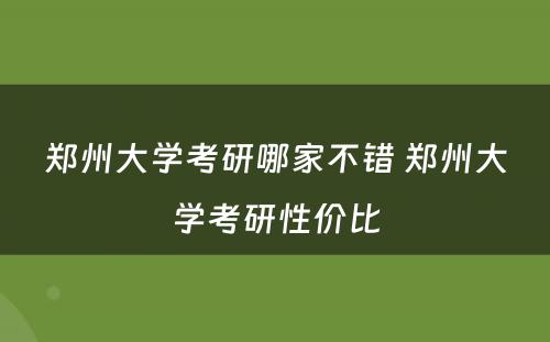 郑州大学考研哪家不错 郑州大学考研性价比