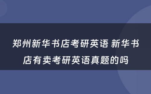 郑州新华书店考研英语 新华书店有卖考研英语真题的吗