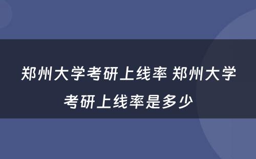 郑州大学考研上线率 郑州大学考研上线率是多少