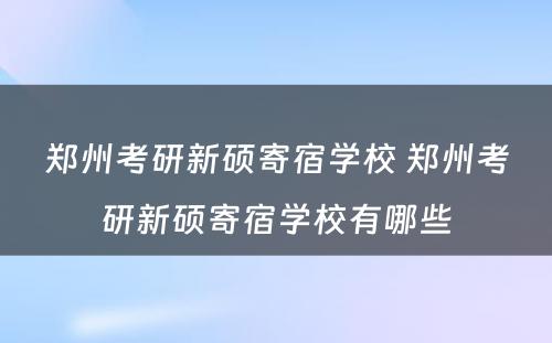 郑州考研新硕寄宿学校 郑州考研新硕寄宿学校有哪些