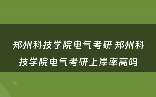 郑州科技学院电气考研 郑州科技学院电气考研上岸率高吗