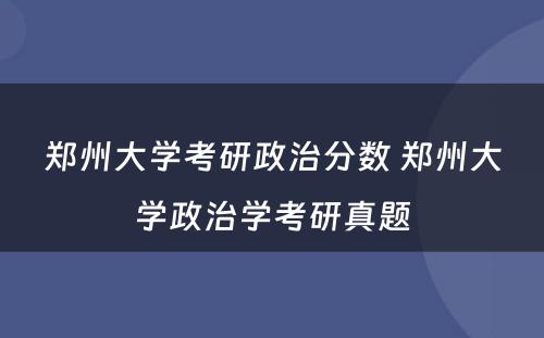 郑州大学考研政治分数 郑州大学政治学考研真题