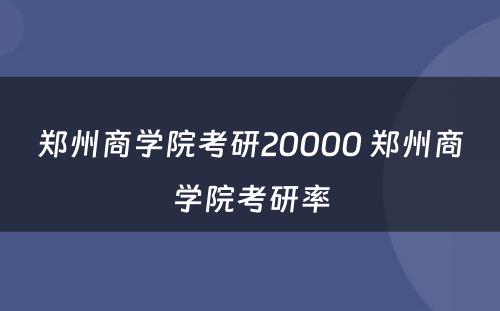 郑州商学院考研20000 郑州商学院考研率