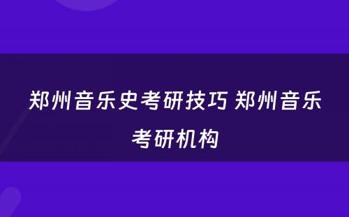 郑州音乐史考研技巧 郑州音乐考研机构