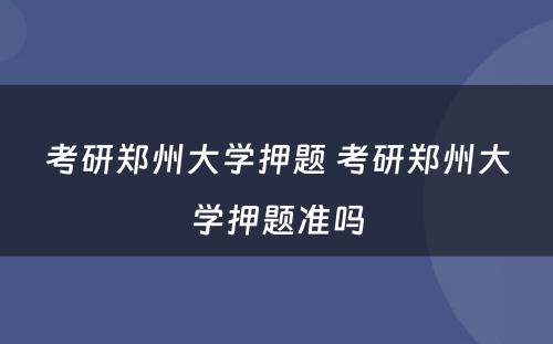 考研郑州大学押题 考研郑州大学押题准吗