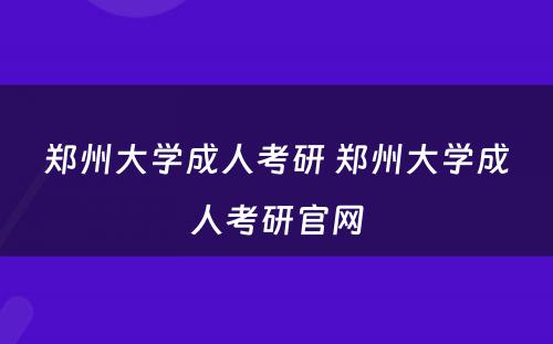 郑州大学成人考研 郑州大学成人考研官网