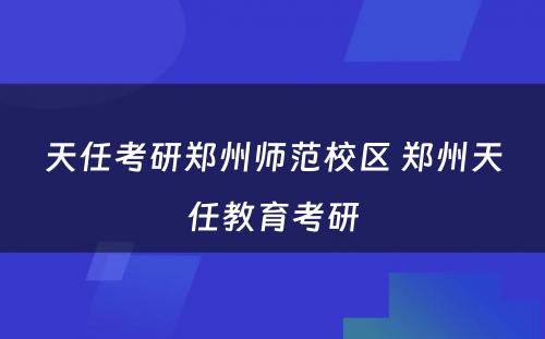 天任考研郑州师范校区 郑州天任教育考研