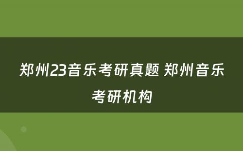 郑州23音乐考研真题 郑州音乐考研机构