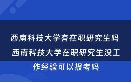 西南科技大学有在职研究生吗 西南科技大学在职研究生没工作经验可以报考吗