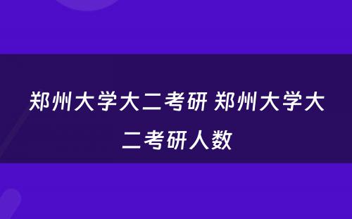 郑州大学大二考研 郑州大学大二考研人数