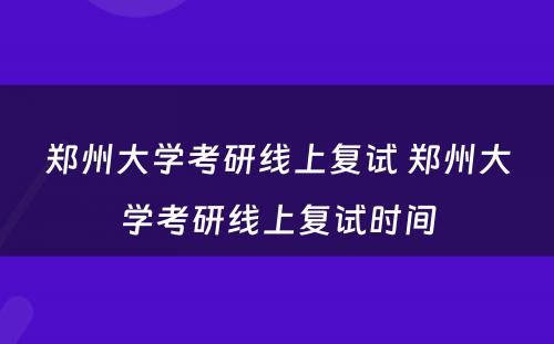 郑州大学考研线上复试 郑州大学考研线上复试时间